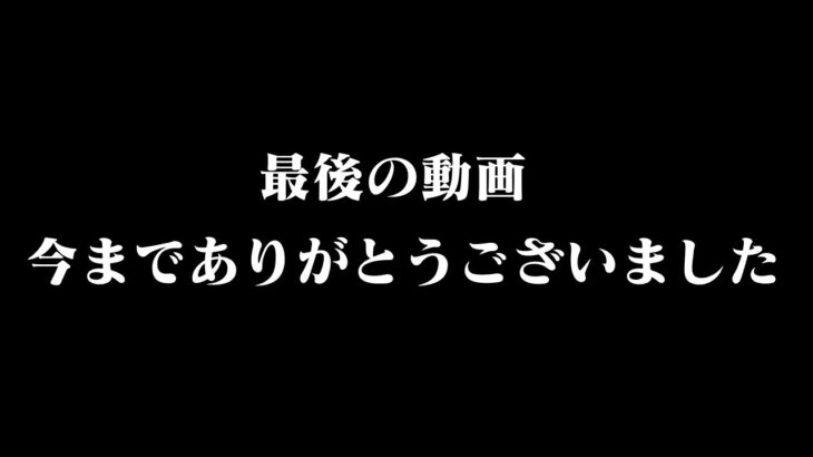 これが最後の動画です、今まで応援してくれてありがとうございました。